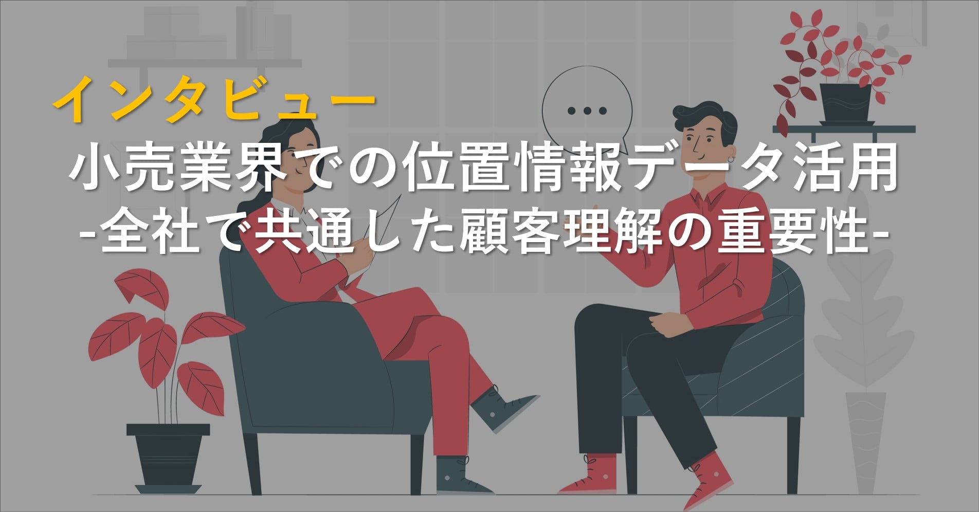 インタビュー｜小売業界での位置情報データ活用-全社で共通した顧客理解の重要性-イメージ