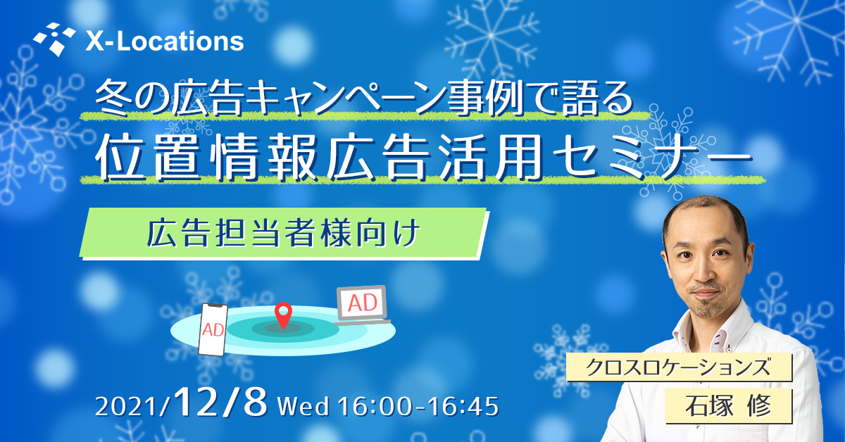 冬の広告キャンペーン事例で語る位置情報広告活用セミナー 広告担当者様向け 2021/12/8(水)16:00～16:45