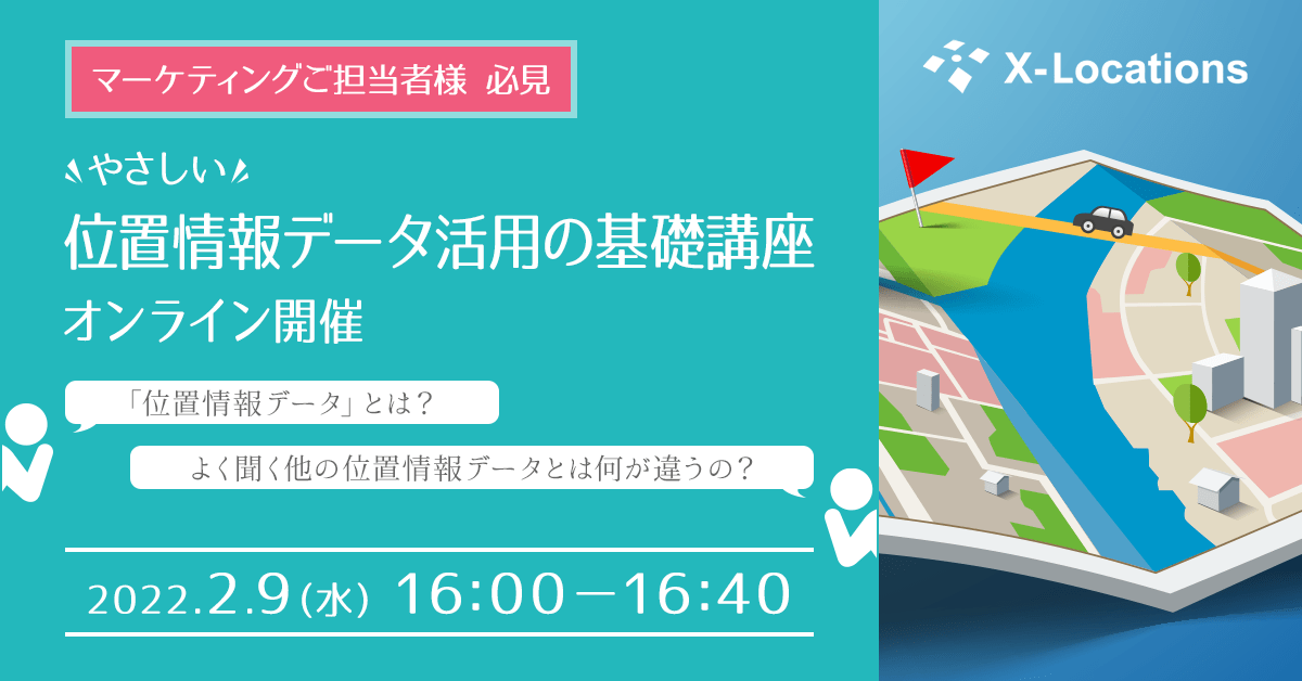 マーケティングご担当者様 必見　やさしい位置情報データ活用の基礎講座オンライン開催　「位置情報データ」とは？　よく聞く他の位置情報データとは何が違うの？　2022.2.9（水）16:00-16:40開催