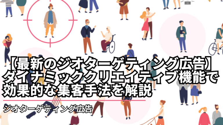 【最新のジオターゲティング広告】ダイナミッククリエイティブ機能で効果的な集客手法