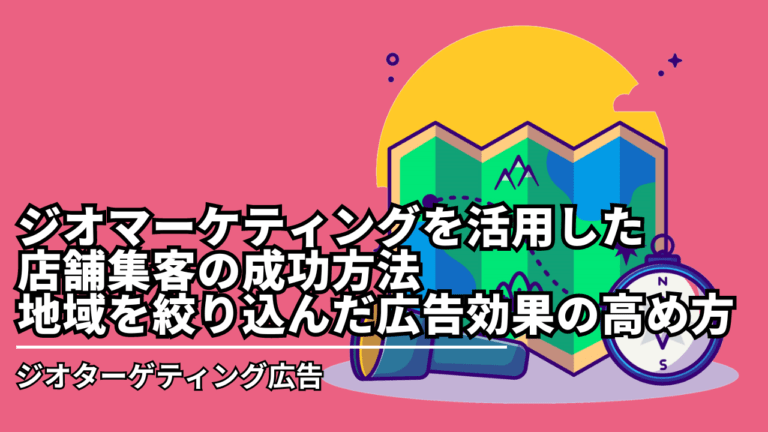 ジオマーケティングを活用した店舗集客の成功方法-地域を絞り込んだ広告効果の高め方