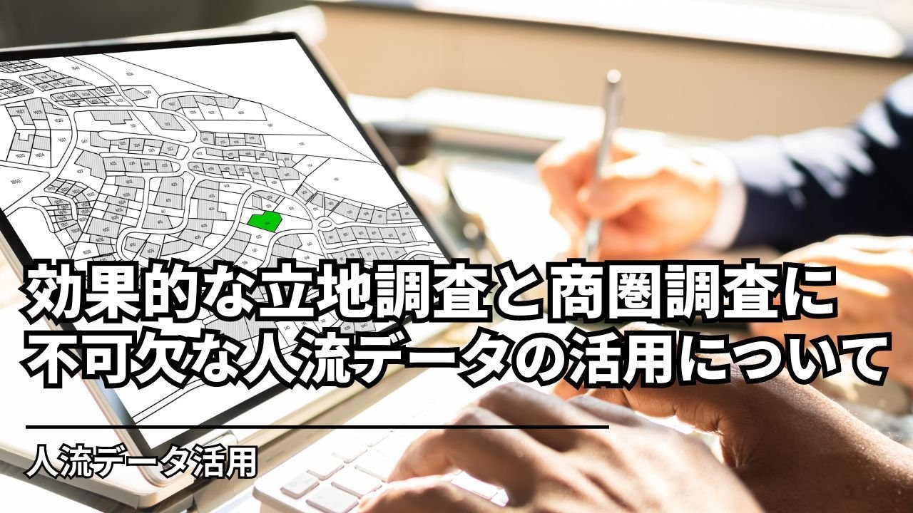 効果的な立地調査と商圏調査に不可欠な人流データの活用について