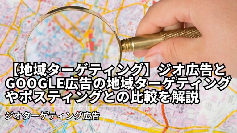 【地域ターゲティング】ジオ広告とGoogle広告の地域ターゲティングやポスティングとの比較を解説