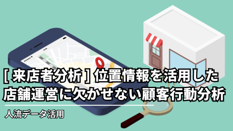 【来店者分析】位置情報を活用した店舗運営に欠かせない顧客行動分析